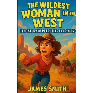 Smith, James The Wildest Woman in the West: The Story of Pearl Hart for Kids Smith, James The Wildest Woman in the West: The Story of Pearl Hart for Kids