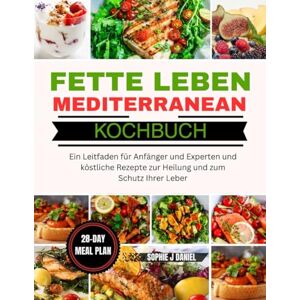 Daniel, Sophie J FETTLEBER MEDITERRANES KOCHBUCH: Ein Leitfaden für Anfänger und Experten und köstliche Rezepte zur Heilung und zum Schutz Ihrer Leber Daniel, Sophie J FETTLEBER MEDITERRANES KOCHBUCH: Ein Leitfaden für Anfänger und Experten und köstliche Rezepte zur Heilung und zum Schutz Ihrer Leber