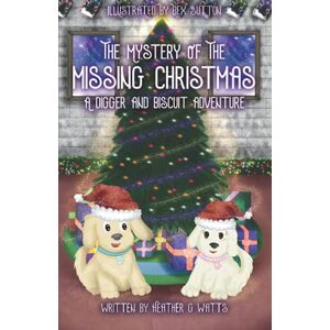 Watts, Heather G. The Mystery of the Missing Christmas (Colour Edition): A Digger and Biscuit Adventure Watts, Heather G. The Mystery of the Missing Christmas (Colour Edition): A Digger and Biscuit Adventure