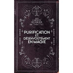 Neu, Marc Purification et désenvoûtement en magie: Les carnets de sorcier de Marc Neu Neu, Marc Purification et désenvoûtement en magie: Les carnets de sorcier de Marc Neu