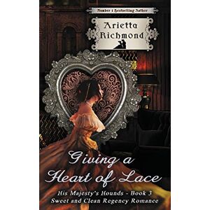 Richmond, Arietta Giving a Heart of Lace: Sweet and Clean Regency Romance: Volume 3 (His Majesty's Hounds) Richmond, Arietta Giving a Heart of Lace: Sweet and Clean Regency Romance: Volume 3 (His Majesty's Hounds)