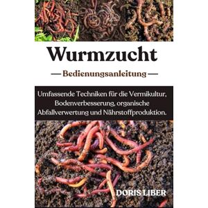 LIBER, DORIS WURMZUCHT: Umfassende Techniken für die Vermikultur, Bodenverbesserung, organische Abfallverwertung und Nährstoffproduktion. LIBER, DORIS WURMZUCHT: Umfassende Techniken für die Vermikultur, Bodenverbesserung, organische Abfallverwertung und Nährstoffproduktion.