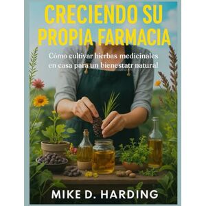 HARDING, MR MIKE D. CRECIENDO SU PROPIA FARMACIA: Cómo cultivar hierbas medicinales en casa para un bienestar natural HARDING, MR MIKE D. CRECIENDO SU PROPIA FARMACIA: Cómo cultivar hierbas medicinales en casa para un bienestar natural