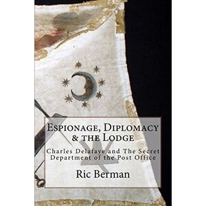 Berman, Ric Espionage, Diplomacy & the Lodge: Charles Delafaye and The Secret Department of the Post Office Berman, Ric Espionage, Diplomacy & the Lodge: Charles Delafaye and The Secret Department of the Post Office