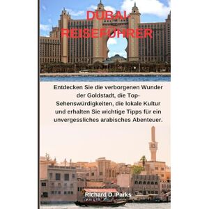 Parks, Richard D. DUBAI-REISEFÜHRER: Entdecken Sie die verborgenen Wunder der Goldstadt, die Top-Sehenswürdigkeiten, die lokale Kultur und erhalten Sie wichtige Tipps für ein unvergessliches arabisches Abenteuer. Parks, Richard D. DUBAI-REISEFÜHRER: Entdecken Sie die verborgenen Wunder der Goldstadt, die Top-Sehenswürdigkeiten, die lokale Kultur und erhalten Sie wichtige Tipps für ein unvergessliches arabisches Abenteuer.