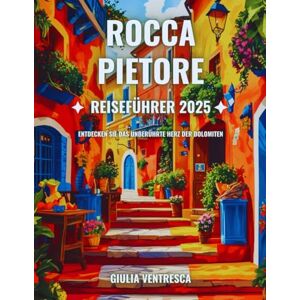 Ventresca, Giulia Rocca Pietore Reiseführer 2025: Entdecken Sie das unberührte Herz der Dolomiten Ventresca, Giulia Rocca Pietore Reiseführer 2025: Entdecken Sie das unberührte Herz der Dolomiten