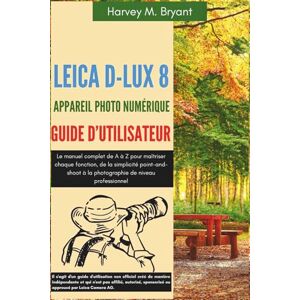 Bryant, Harvey M. Leica D-Lux 8 Appareil Photo Numérique Guide d'utilisateur: Le manuel complet de A à Z pour maîtriser chaque fonction, de la simplicité point-and-shoot à la photographie de niveau professionnel Bryant, Harvey M. Leica D-Lux 8 Appareil Photo Numérique Guide d'utilisateur: Le manuel complet de A à Z pour maîtriser chaque fonction, de la simplicité point-and-shoot à la photographie de niveau professionnel
