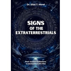 Morel, Dr. Elias T. Signs of the Extraterrestrials: From Ancient Civilizations to Declassified UFO Files Morel, Dr. Elias T. Signs of the Extraterrestrials: From Ancient Civilizations to Declassified UFO Files