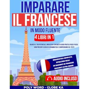 Word, Poly Imparare il Francese in Modo Fluente: 4 Libri in 1: Sblocca il tuo potenziale linguistico con questa guida pratica passo-passo. Sono presenti esercizi di grammatica e comprensione del testo Word, Poly Imparare il Francese in Modo Fluente: 4 Libri in 1: Sblocca il tuo potenziale linguistico con questa guida pratica passo-passo. Sono presenti esercizi di grammatica e comprensione del testo
