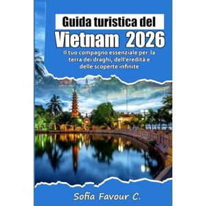 Favour C., Sofia Guida turistica del Vietnam 2026: Il tuo compagno essenziale per la terra dei draghi, dell'eredità e delle scoperte infinite Favour C., Sofia Guida turistica del Vietnam 2026: Il tuo compagno essenziale per la terra dei draghi, dell'eredità e delle scoperte infinite