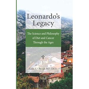 Champ M.D., Colin E. Leonardo's Legacy: The Science and Philosophy of Diet and Cancer Through the Ages Champ M.D., Colin E. Leonardo's Legacy: The Science and Philosophy of Diet and Cancer Through the Ages