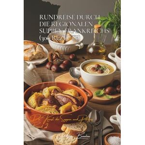 Beaulieu, Adrien L. Rundreise durch die regionalen Suppen Frankreichs (300 Rezepte): Die französische Kunst der Suppen und Potages Band Zwei Beaulieu, Adrien L. Rundreise durch die regionalen Suppen Frankreichs (300 Rezepte): Die französische Kunst der Suppen und Potages Band Zwei