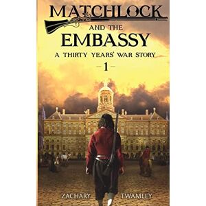 Twamley, Zachary Matchlock and the Embassy: Book One in a Thirty Years' War Historical Fiction Series: 1 (Matchlock A Thirty Years' War Story) Twamley, Zachary Matchlock and the Embassy: Book One in a Thirty Years' War Historical Fiction Series: 1 (Matchlock A Thirty Years' War Story)