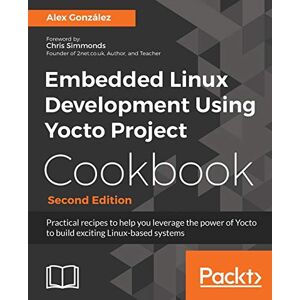 González, Alex Embedded Linux Development Using Yocto Project Cookbook: Practical recipes to help you leverage the power of Yocto to build exciting Linux-based systems González, Alex Embedded Linux Development Using Yocto Project Cookbook: Practical recipes to help you leverage the power of Yocto to build exciting Linux-based systems