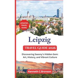 C. Bronson, Kenneth Leipzig Travel Guide 2026: Discovering Saxony’s Hidden Gem: Art, History, and Vibrant Culture C. Bronson, Kenneth Leipzig Travel Guide 2026: Discovering Saxony’s Hidden Gem: Art, History, and Vibrant Culture