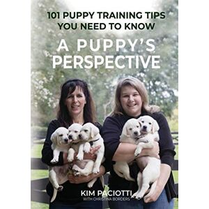 Paciotti, Kim A Puppy's Perspective: 101 Puppy Training Tips You Need to Know Paciotti, Kim A Puppy's Perspective: 101 Puppy Training Tips You Need to Know