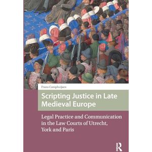 Camphuijsen, Frans Scripting Justice in Late Medieval Europe: Legal Practice and Communication in the Law Courts of Utrecht, York and Paris Camphuijsen, Frans Scripting Justice in Late Medieval Europe: Legal Practice and Communication in the Law Courts of Utrecht, York and Paris