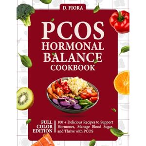 Fiora, D. PCOS Hormonal Balance Cookbook: 100 + Delicious Recipes to Support Hormones, Manage Blood Sugar, and Thrive with PCOS Fiora, D. PCOS Hormonal Balance Cookbook: 100 + Delicious Recipes to Support Hormones, Manage Blood Sugar, and Thrive with PCOS
