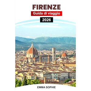 Sophie, Emma FIRENZE GUIDA DI VIAGGIO 2026: Scopri la bellezza senza tempo, l'arte, la cucina, le gemme nascoste, i percorsi a piedi, la cultura e le esperienze indimenticabili nel cuore della Toscana. Sophie, Emma FIRENZE GUIDA DI VIAGGIO 2026: Scopri la bellezza senza tempo, l'arte, la cucina, le gemme nascoste, i percorsi a piedi, la cultura e le esperienze indimenticabili nel cuore della Toscana.