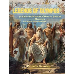 Denovan, Danielle Legends of Olympus: 50 Epic Greek Myths of Heroes, Gods & Monsters — for Brave Young Readers (Ages 10–14+) (Discover the Ancient World) Denovan, Danielle Legends of Olympus: 50 Epic Greek Myths of Heroes, Gods & Monsters — for Brave Young Readers (Ages 10–14+) (Discover the Ancient World)