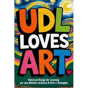 Russo, Roberto UDL Loves ART. Universal Design for Learning per una didattica inclusiva di Arte e Immagine: Strategie, Lezioni, Profilo dello Studente, Rubriche di Valutazione (TEACHER 2.0) Russo, Roberto UDL Loves ART. Universal Design for Learning per una didattica inclusiva di Arte e Immagine: Strategie, Lezioni, Profilo dello Studente, Rubriche di Valutazione (TEACHER 2.0)