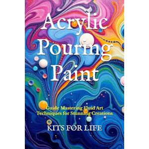 KITS FOR LIFE Acrylic Pouring Paint: Guide Mastering Fluid Art Techniques for Stunning Creations KITS FOR LIFE Acrylic Pouring Paint: Guide Mastering Fluid Art Techniques for Stunning Creations