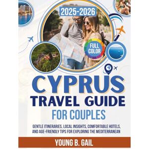 Gail, Young B. CYPRUS TRAVEL GUIDE FOR COUPLES 2025–2026: Gentle Itineraries, Local Insights, Comfortable Hotels, and Age-Friendly Tips for Exploring the Mediterranean Gail, Young B. CYPRUS TRAVEL GUIDE FOR COUPLES 2025–2026: Gentle Itineraries, Local Insights, Comfortable Hotels, and Age-Friendly Tips for Exploring the Mediterranean