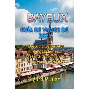 Juan, Sigurd Peter BAYEUX GUÍA DE VIAJES DE 2025 Juan, Sigurd Peter BAYEUX GUÍA DE VIAJES DE 2025