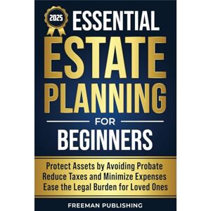 Publishing, Freeman Essential Estate Planning for Beginners: Protect Assets by Avoiding Probate, Reduce Taxes and Minimize Expenses, Ease the Legal Burden for Loved Ones Publishing, Freeman Essential Estate Planning for Beginners: Protect Assets by Avoiding Probate, Reduce Taxes and Minimize Expenses, Ease the Legal Burden for Loved Ones