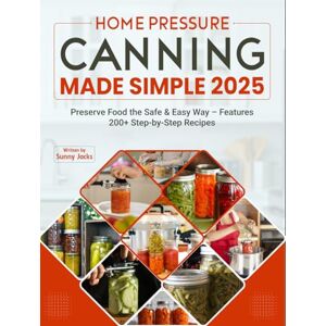 Jacks, Sunny Home Pressure Canning Made Simple 2025: Preserve Food the Safe & Easy Way – Features 200+ Step-by-Step Recipes Jacks, Sunny Home Pressure Canning Made Simple 2025: Preserve Food the Safe & Easy Way – Features 200+ Step-by-Step Recipes