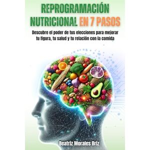 Morales Briz, Beatriz Reprogramación Nutricional en 7 pasos: Descubre el poder de tus elecciones para mejorar tu figura, tu salud y tu relación con la comida Morales Briz, Beatriz Reprogramación Nutricional en 7 pasos: Descubre el poder de tus elecciones para mejorar tu figura, tu salud y tu relación con la comida