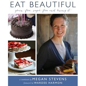 Stevens, Megan S EAT BEAUTIFUL: Grain-free, Sugar-free and Loving It Stevens, Megan S EAT BEAUTIFUL: Grain-free, Sugar-free and Loving It