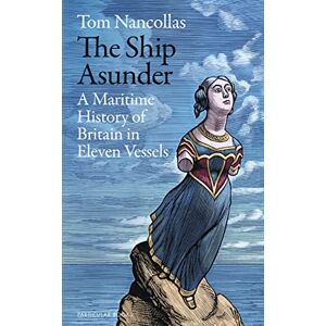 Nancollas, Tom The Ship Asunder: A Maritime History of Britain in Eleven Vessels Nancollas, Tom The Ship Asunder: A Maritime History of Britain in Eleven Vessels