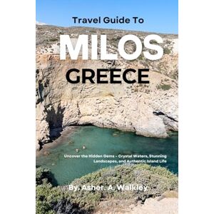 Walkley, Asher. A. Travel Guide To Milos, Greece: Uncover the Hidden Gems – Crystal Waters, Stunning Landscapes, and Authentic Island Life Walkley, Asher. A. Travel Guide To Milos, Greece: Uncover the Hidden Gems – Crystal Waters, Stunning Landscapes, and Authentic Island Life