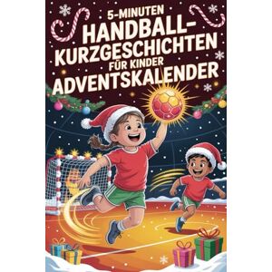 Harris, Bridgette F. 5-Minuten Handball-Kurzgeschichten für Kinder Adventsabenteuer: 24 spannende Handball-Geschichten zum Staunen, Lernen und Lachen – ein Adventsabenteuer für Kinder Harris, Bridgette F. 5-Minuten Handball-Kurzgeschichten für Kinder Adventsabenteuer: 24 spannende Handball-Geschichten zum Staunen, Lernen und Lachen – ein Adventsabenteuer für Kinder