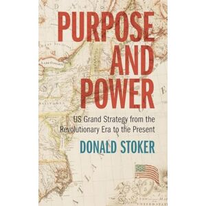 Stoker, Donald Purpose and Power: US Grand Strategy from the Revolutionary Era to the Present Stoker, Donald Purpose and Power: US Grand Strategy from the Revolutionary Era to the Present