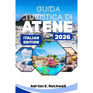 Rothwell, Adrian E. GUIDA TURISTICA DI ATENE 2026: Tesori nascosti, segreti locali e consigli essenziali per esplorare la Grecia come la gente del posto Rothwell, Adrian E. GUIDA TURISTICA DI ATENE 2026: Tesori nascosti, segreti locali e consigli essenziali per esplorare la Grecia come la gente del posto