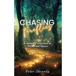 Sheardy, Peter Chasing Fireflies: A continued collection of Poems and Lyrics Sheardy, Peter Chasing Fireflies: A continued collection of Poems and Lyrics