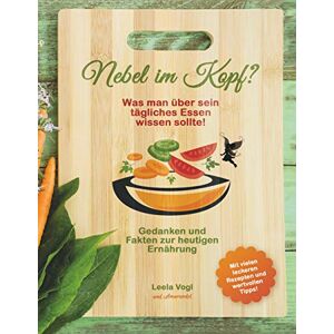 Vogl, Leela Nebel im Kopf: Was man über sein tägliches Essen wissen sollte! Gedanken und Fakten zur heutigen Ernährung Vogl, Leela Nebel im Kopf: Was man über sein tägliches Essen wissen sollte! Gedanken und Fakten zur heutigen Ernährung