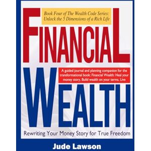 Lawson, Jude Financial Wealth: A New Path to Emotional Abundance: Rewriting Your Money Story for True Freedom (The Wealth Code Series: Unlock the 5 Dimensions of a Rich Life) Lawson, Jude Financial Wealth: A New Path to Emotional Abundance: Rewriting Your Money Story for True Freedom (The Wealth Code Series: Unlock the 5 Dimensions of a Rich Life)
