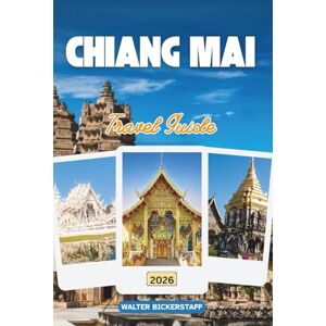 Bickerstaff, Walter CHIANG MAI TRAVEL GUIDE 2026: Thailand’s Cultural Heart, Temples, Mountain Villages, Street Food, Hidden Sanctuaries, and Local Secrets of the North Bickerstaff, Walter CHIANG MAI TRAVEL GUIDE 2026: Thailand’s Cultural Heart, Temples, Mountain Villages, Street Food, Hidden Sanctuaries, and Local Secrets of the North