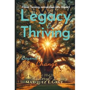 GREY, MARQUEZ E. LEGACY & THRIVING BEYOND CHANGE: Focus Turning reinvention into impact Part 3 Mastery & Legacy Vol.18 (Reinventing Yourself: Navigating Change with Courage) GREY, MARQUEZ E. LEGACY & THRIVING BEYOND CHANGE: Focus Turning reinvention into impact Part 3 Mastery & Legacy Vol.18 (Reinventing Yourself: Navigating Change with Courage)