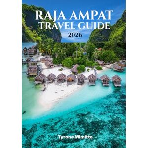 Mimitte, Tyrone RAJA AMPAT TRAVEL GUIDE 2026: Explore Indonesia’s Remote Paradise with Expert Tips on Snorkeling, Diving, and Island Adventures Mimitte, Tyrone RAJA AMPAT TRAVEL GUIDE 2026: Explore Indonesia’s Remote Paradise with Expert Tips on Snorkeling, Diving, and Island Adventures