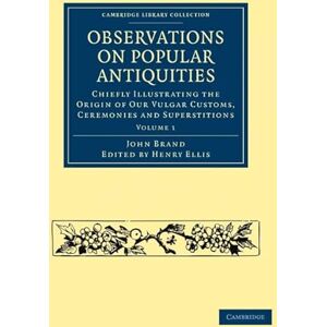 Brand, John Observations on Popular Antiquities: Observations on Popular Antiquities: Chiefly Illustrating the Origin of our Vulgar Customs, ... 1 (Cambridge Library Collection History) Brand, John Observations on Popular Antiquities: Observations on Popular Antiquities: Chiefly Illustrating the Origin of our Vulgar Customs, ... 1 (Cambridge Library Collection History)