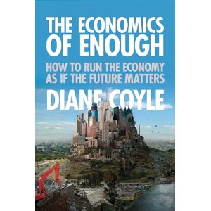 Coyle, Diane The Economics of Enough: How to Run the Economy as If the Future Matters Coyle, Diane The Economics of Enough: How to Run the Economy as If the Future Matters