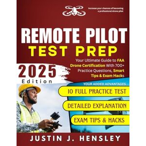 HENSLEY, JUSTIN J. REMOTE PILOT TEST PREP: Your Ultimate Guide to FAA Drone Certification With 700+ Practice Questions, Smart Tips & Exam Hacks (Study Better Series Guide) HENSLEY, JUSTIN J. REMOTE PILOT TEST PREP: Your Ultimate Guide to FAA Drone Certification With 700+ Practice Questions, Smart Tips & Exam Hacks (Study Better Series Guide)