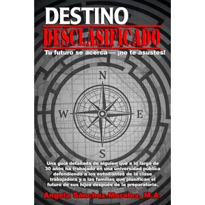 R. Sánchez-Morales, Angela El destino desclasificado: tu futuro está por llegar, ¡no te asustes!: una guía detallada de alguien que a lo largo de 30 años ha trabajado en una universidad pública defendiendo a los estudiantes de R. Sánchez-Morales, Angela El destino desclasificado: tu futuro está por llegar, ¡no te asustes!: una guía detallada de alguien que a lo largo de 30 años ha trabajado en una universidad pública defendiendo a los estudiantes de
