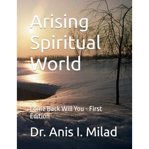 Milad, Dr. Anis I. Arising Spiritual World: Come Back Will You First Edition Milad, Dr. Anis I. Arising Spiritual World: Come Back Will You First Edition
