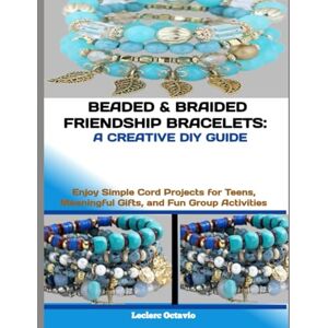 octavio, Leclerc BEADED & BRAIDED FRIENDSHIP BRACELETS: A CREATIVE DIY GUIDE: Enjoy Simple Cord Projects for Teens, Meaningful Gifts, and Fun Group Activities octavio, Leclerc BEADED & BRAIDED FRIENDSHIP BRACELETS: A CREATIVE DIY GUIDE: Enjoy Simple Cord Projects for Teens, Meaningful Gifts, and Fun Group Activities