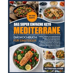 COOKER, DR. CHRISTIANA DAS SUPER EINFACHE KETO-MEDITERRANE-DIÄT-KOCHBUCH FÜR EINSTEIGER: Einfache, köstliche und kohlenhydratarme Rezepte, die die fettverbrennende Wirkung ... Vorteilen der mediterranen Ernährung COOKER, DR. CHRISTIANA DAS SUPER EINFACHE KETO-MEDITERRANE-DIÄT-KOCHBUCH FÜR EINSTEIGER: Einfache, köstliche und kohlenhydratarme Rezepte, die die fettverbrennende Wirkung ... Vorteilen der mediterranen Ernährung